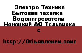 Электро-Техника Бытовая техника - Водонагреватели. Ненецкий АО,Тельвиска с.